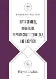 What the Bible Says about Birth Control, Infertility, Reproductive Technology, and Adoption