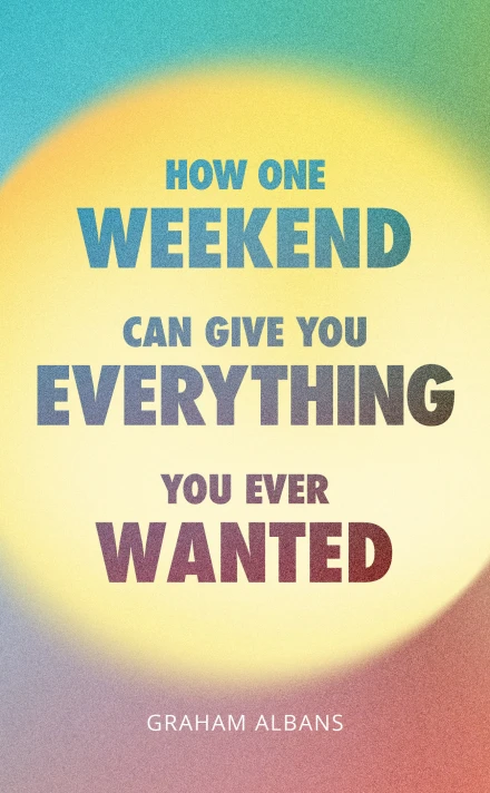 How One Weekend Can Give You Everything You've Ever Wanted